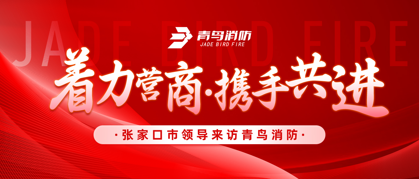 著力營商，攜手共進——張家口市領導來訪青鳥消防