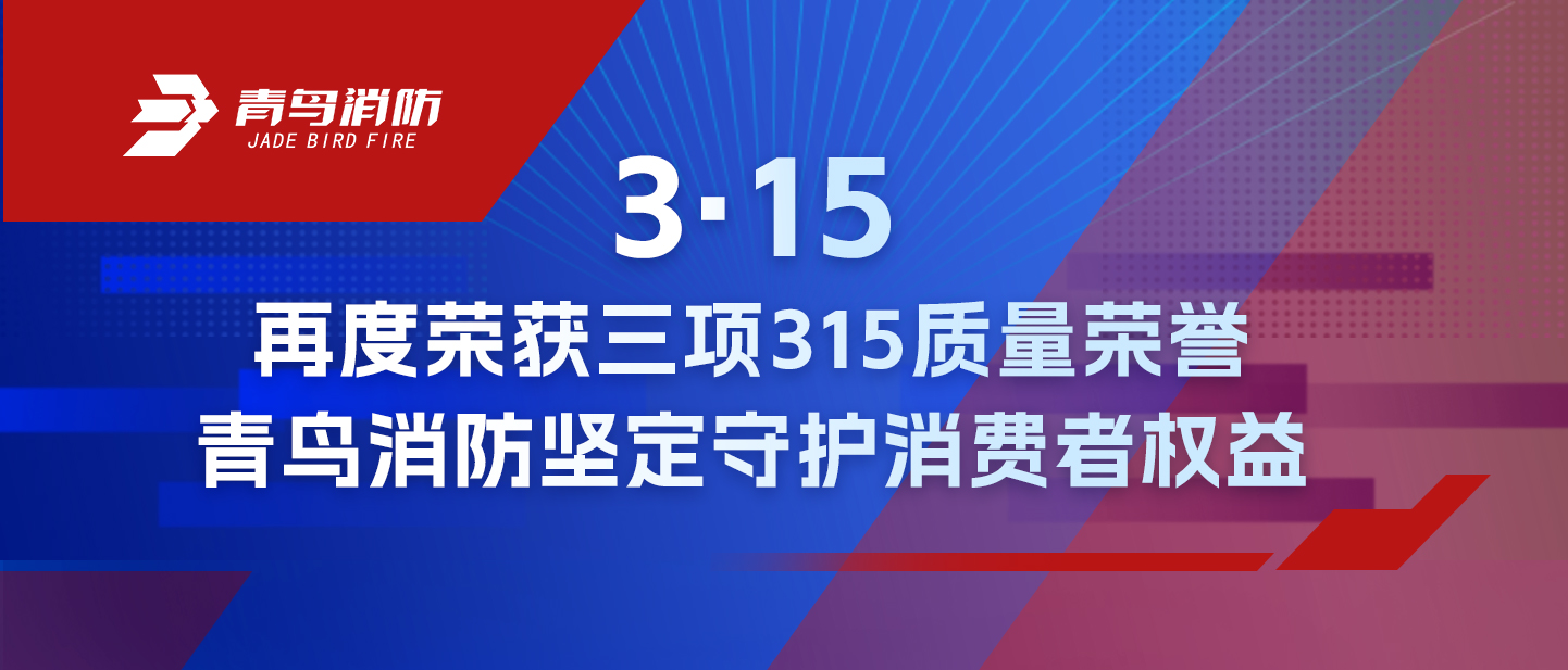 3·15 | 再度榮獲三項315質量榮譽，青鳥消防堅定守護消費者權益