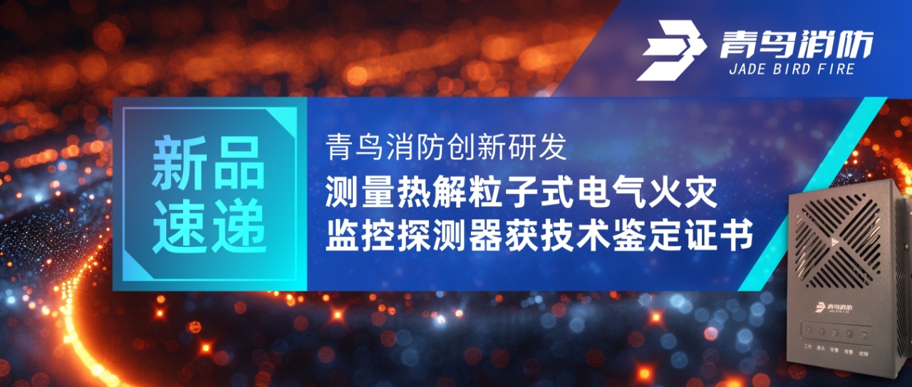 新品速遞 | 青鳥消防創(chuàng)新研發(fā)測量熱解粒子式電氣火災監(jiān)控探測器獲技術鑒定證書